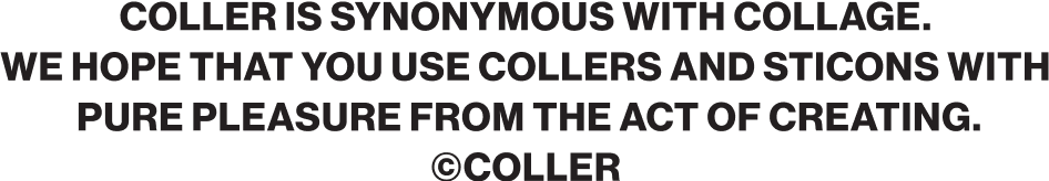 COLLER IS SYNONYMOUS WITH COLLAGE. WE HOPE THAT YOU USE COLLERS AND STICONS WITH PURE PLEASURE FROM THE ACT OF CREATING. copyright COLLER
